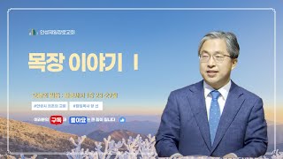 안성제일장로교회 양 신 목사 / 목장 이야기 Ⅰ