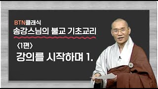 [BTN클래식]송강스님의 불교 기초교리 - 1편 강의를 시작하며1.