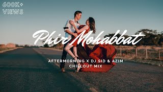 PHIR MOHABBAT CHILLOUT MIX | AFTERMORNING | DJ SID & AZIM