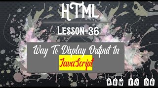 HTMl Chapter 36 Way To Display Output in javascript How to Do