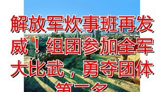 解放军炊事班再发威！组团参加全军大比武，勇夺团体第二名