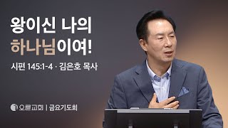 왕이신 나의 하나님이여! - 김은호 목사 | 오륜교회 금요기도회 설교 (2024-08-16)