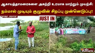 ஆகாயத்தாமரைகளை அகற்றி உரமாக மாற்றும் முயற்சி: நம்மால் முடியும் குழுவின் சிறப்பு முன்னெடுப்பு! | PTT