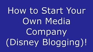 How to Start Your Own Media Company (Disney Blogging)!