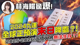 林海陽驚爆！2024九運，全球正預演末日降臨？！2025–2026上億人將無法生存？！_20240425