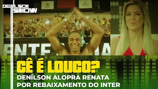 DENÍLSON ALOPRA RENATA FAN: ARÊRÊ, INTER VAI JOGAR A SÉRIE B | CÊ É LOUCO # 33