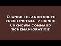 Django : django south fresh install --  error: unknown command 'schemamigration'