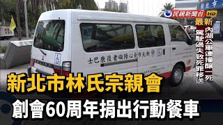 新北市林氏宗親會 創會60周年捐出行動餐車－民視新聞