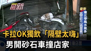 卡拉OK獨飲「隔壁太嗨」 男開砂石車撞店家－民視台語新聞