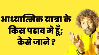 मै आध्यात्मिक यात्रा के किस पडाव मे हूँ; कैसे जाने ? How   to know our spiritual journey step ?