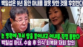 백일섭은 9년 동안 아내를 잘못 탓한 것을 후회한다. 그는 병원에 가서 딸을 쫓아내고 아내를 직접 돌봤다.백일섭 아내, 수술 후 의식 회복해 재회 합의.백일섭은 어린아이처럼 울었다