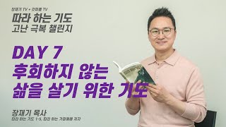 고난 극복 챌린지 DAY 7. 후회하지 않는 삶을 살기 위한 기도 / 장재기 목사 [따라 하는 기도]