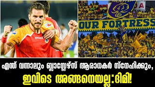 എന്ത്‌ വന്നാലും ബ്ലാസ്റ്റേഴ്സ് ആരാധകർ സ്നേഹിക്കും, ഇവിടെ അങ്ങനെയല്ല:തുറന്ന് പറഞ്ഞ് ദിമി! Kbfc News