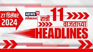 Marathi News Headlines | News18 Lokmat | 11 PM News Today | Maharashtra Politics | 27 Dec, 2024