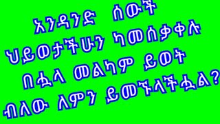 አንዳንድ ሰዎች ህይወታችሁን ካመሰቃቀሉ በሗላ መልካም ህይወት ብለው  ለምን ይመኙላችሗል?