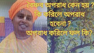 বৈষ্ণব অপরাধ কেন হয়? কি করিলে অপরাধ হবে না? অপরাধ করিলে ফল কি?