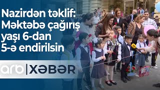 Nazirdən təklif: Məktəbə çağırış yaşı 6-dan 5-ə endirilsin - ARB Xəbər