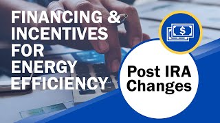 Financing and Incentives for Energy Efficiency: Navigating the New Landscape Post IRA Changes