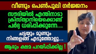 സൗദിയിൽ എന്തിനാടാ ക്രിസ്ത്യാനിയെക്കൊണ്ട് പർദ്ദ ധരിപ്പിക്കുന്നേ... വീണ്ടും പെൺപുലി ഗർജ്ജനം