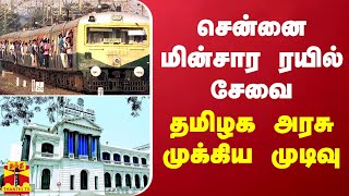 சென்னை மின்சார ரயில் சேவை - தமிழக அரசு முக்கிய முடிவு