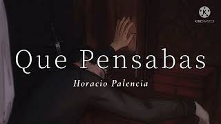 QUE PENSABAS // HORACIO PALENCIA ^_^ LETRA ^_^