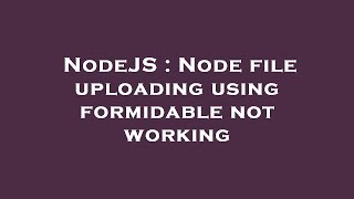 NodeJS : Node file uploading using formidable not working