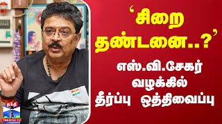 `சிறை தண்டனை..?'... எஸ்.வி.சேகர் வழக்கில் தீர்ப்பு ஒத்திவைப்பு