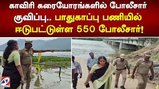 காவிரி கரையோரங்களில் போலீசார் குவிப்பு..பாதுகாப்பு பணியில் ஈடுபட்டுள்ள 550 போலீசார்!