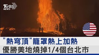 「熱穹頂」籠罩熱上加熱 優勝美地燒掉1/4個台北市｜十點不一樣20220725