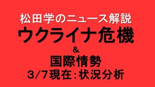 松田学のニュース解説　『3／7現在　ウクライナ危機状況分析＆国際情勢』＊ウクライナ情勢は日々刻々と変化しています。最新情報はご自身でご確認下さい。