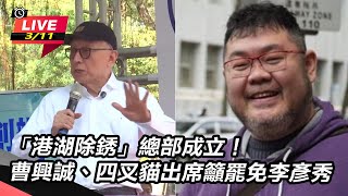 【#直播中LIVE】「港湖除銹」總部成立！曹興誠、四叉貓出席籲罷免李彥秀