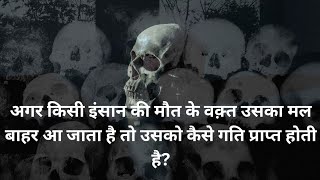 अगर किसी इंसान की मौत के वक़्त उसका मल बाहर आ जाता है तो उसको कैसे गति प्राप्त होती है?