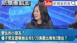 精彩片段》愛玩的小朋友？橘子男友證稱她去年8/29清晨出境有2理由？【新聞面對面】2025.01.06