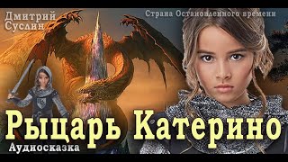 Сказки на ночь. Аудиосказка. Рыцарь Катерино. Дмитрий Суслин. Страна Остановленного времени  #1