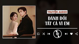 TRUYỆN AUDIO - ĐÁNH ĐỔI TẤT CẢ VÌ EM | TDCX