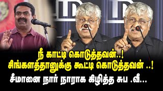 நீ காட்டி கொடுத்தவன்..! சிங்களத்தானுக்கு கூட்டி கொடுத்தவன் ..! - சீமானை நார் நாராக கிழித்த சுப .வீ