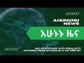 ahununu news አሁኑኑ ዜና intro