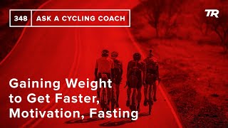 Gaining Weight to Get Faster, Motivation, Fasting and More  – Ask a Cycling Coach 348