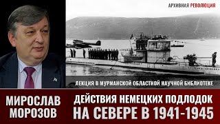 Мирослав Морозов о действиях немецких подлодок на Севере в 1941-1945 гг.