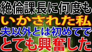 【修羅場】絶倫課長に何度も、いかされた私、夫以外とは初めてで、とても興奮した