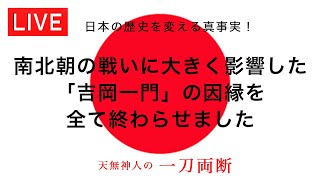 日本の歴史を変える真事実！『南北朝の戦いに大きく影響した「吉岡一門」の因縁を全て終わらせました』〜天無神人（アマミカムイ）の【一刀両断】Live