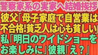 【スカッとする話】エリート警察官の婚約者の実家へ結婚挨拶に行った私。警察官家系の彼父「母子家庭で自営業は不合格！貧乏人は心も貧しいw」私「明日のワイドショーをお楽しみに」彼親「は？」【修