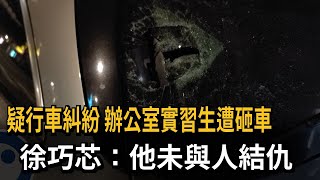 疑行車糾紛　辦公室實習生遭砸車　徐巧芯：他未與人結仇－民視新聞