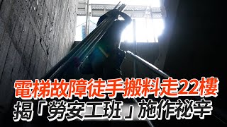 電梯故障徒手搬料「爬22樓」勞安工班甘苦談｜工地｜營造業｜職業