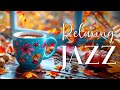 Relaxing Jazz ☕ Refresh Your Mood With Positive Jazz & Soothing Bossa Nova Helps Uplift Your Mood