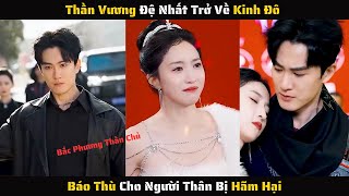 Full - Thần Vương Đệ Nhất Trở Về Kinh Đô Báo Thù Cho Người Thân Bị Hãm Hại | Review Phim