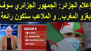 إعلام الجزائر الجمهور الجزائري سوف يغزو المغرب.. و الملاعب هناك ستكون رائعة