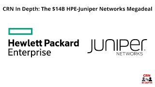 The $14B HPE-Juniper Networks Megadeal - CRN In Depth