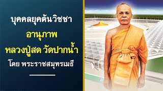 บุคคลยุคต้นวิชชา อานุภาพหลวงปู่สด วัดปากน้ำ โดย พระราชสมุทรเมธี 9/10/50