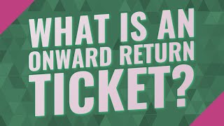 What is an onward return ticket?